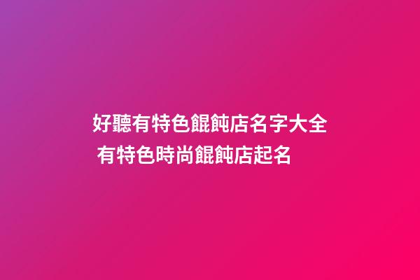 好聽有特色餛飩店名字大全 有特色時尚餛飩店起名